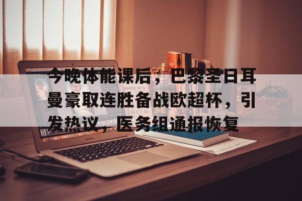 英雄联盟-今晚体能课后，巴黎圣日耳曼豪取连胜备战欧超杯，引发热议，医务组通报恢复的简单介绍