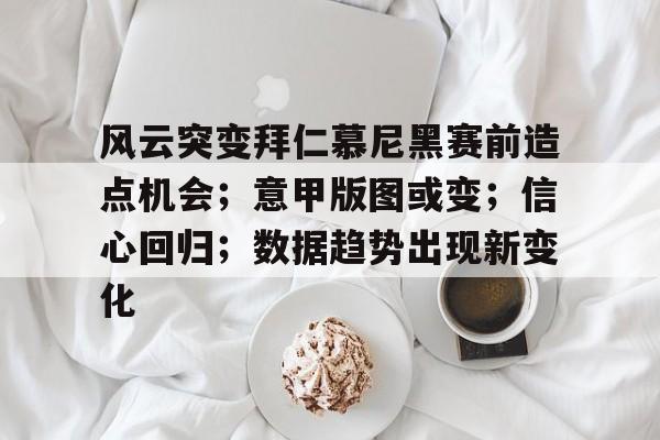风云突变拜仁慕尼黑赛前造点机会；意甲版图或变；信心回归；数据趋势出现新变化的简单介绍